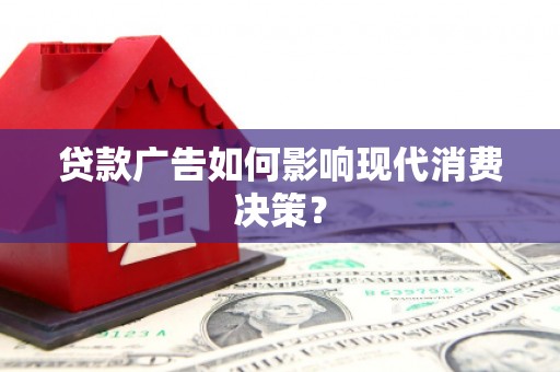 黄埔贷款广告如何影响现代消费决策？
