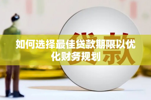 黄埔如何选择最佳贷款期限以优化财务规划