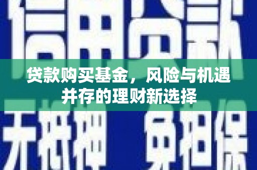 黄埔贷款购买基金，风险与机遇并存的理财新选择
