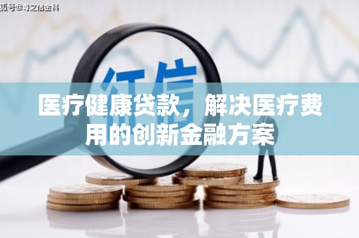 黄埔医疗健康贷款，解决医疗费用的创新金融方案