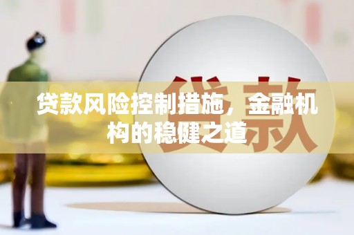 黄埔贷款风险控制措施，金融机构的稳健之道
