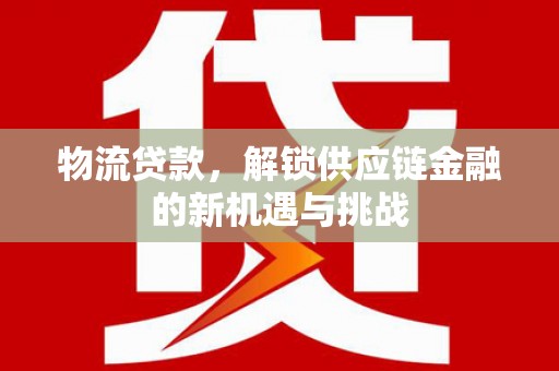 黄埔物流贷款，解锁供应链金融的新机遇与挑战