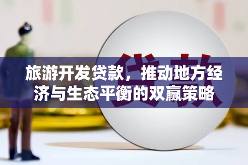 黄埔旅游开发贷款，推动地方经济与生态平衡的双赢策略