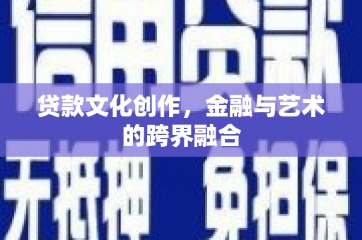 黄埔贷款文化创作，金融与艺术的跨界融合