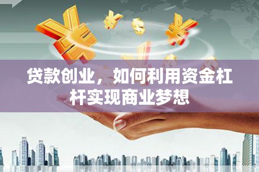 黄埔贷款创业，如何利用资金杠杆实现商业梦想