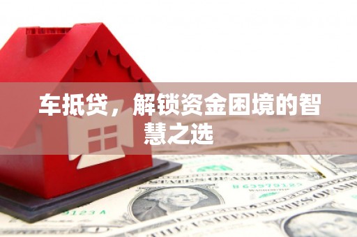 黄埔车抵贷，解锁资金困境的智慧之选