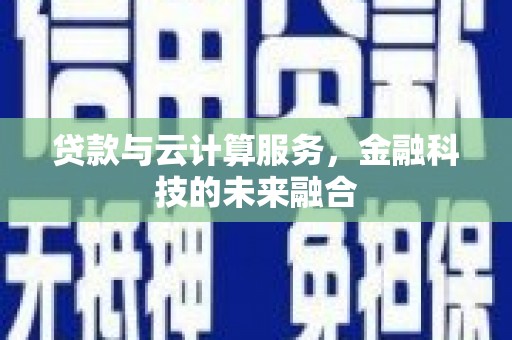 黄埔贷款与云计算服务，金融科技的未来融合