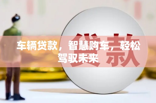 黄埔车辆贷款，智慧购车，轻松驾驭未来