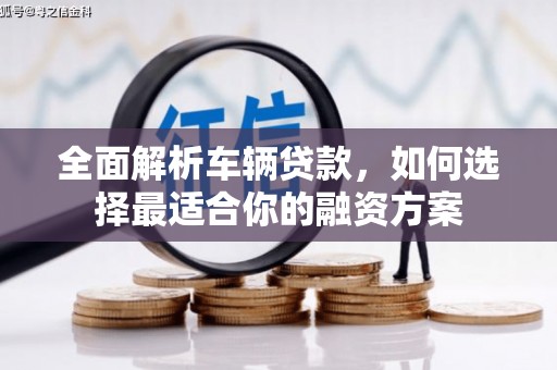 黄埔全面解析车辆贷款，如何选择最适合你的融资方案