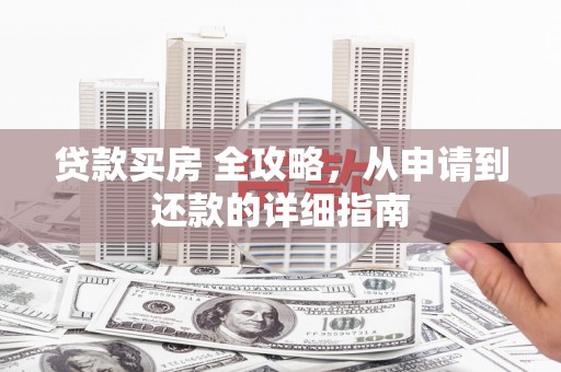黄埔贷款买房 全攻略，从申请到还款的详细指南