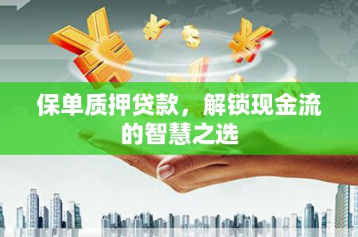 黄埔保单质押贷款，解锁现金流的智慧之选