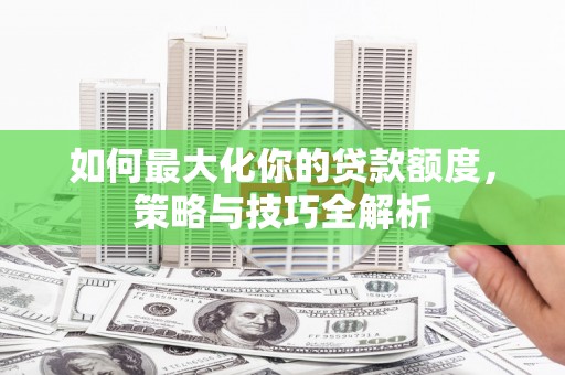 黄埔如何最大化你的贷款额度，策略与技巧全解析