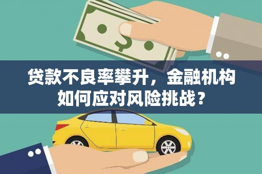 黄埔贷款不良率攀升，金融机构如何应对风险挑战？