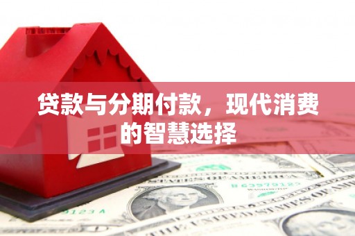 黄埔贷款与分期付款，现代消费的智慧选择