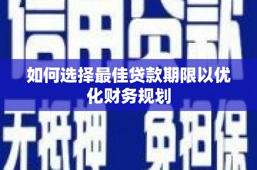 黄埔如何选择最佳贷款期限以优化财务规划