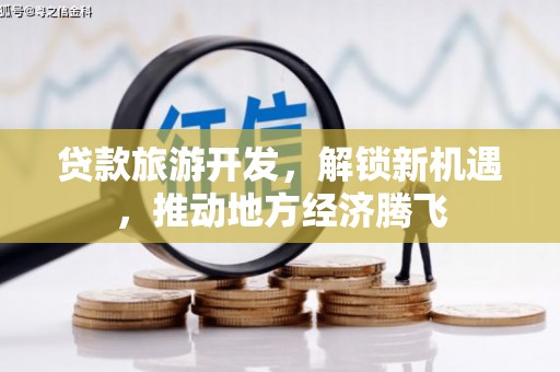 黄埔贷款旅游开发，解锁新机遇，推动地方经济腾飞