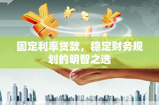 黄埔固定利率贷款，稳定财务规划的明智之选