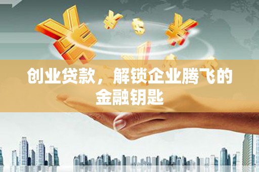 黄埔创业贷款，解锁企业腾飞的金融钥匙