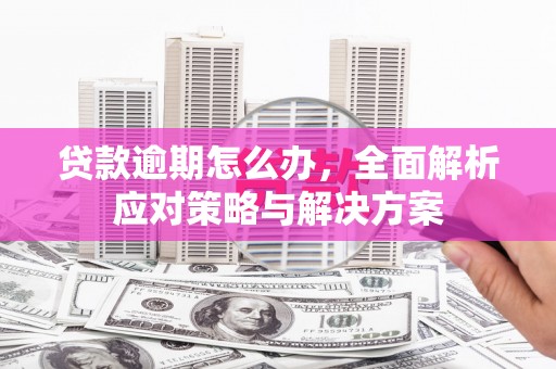 黄埔贷款逾期怎么办，全面解析应对策略与解决方案