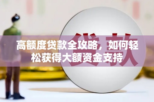 黄埔高额度贷款全攻略，如何轻松获得大额资金支持